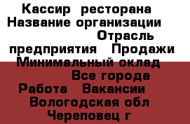 Кассир  ресторана › Название организации ­ Maximilian's › Отрасль предприятия ­ Продажи › Минимальный оклад ­ 15 000 - Все города Работа » Вакансии   . Вологодская обл.,Череповец г.